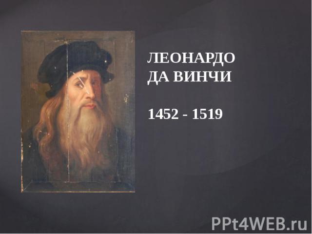 Леонардо Да Винчи 1452 - 1519