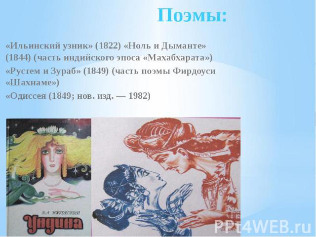 Поэмы: «Ильинский узник» (1822) «Ноль и Дыманте» (1844) (часть индийского эпоса «Махабхарата»)«Рустем и Зураб» (1849) (часть поэмы Фирдоуси «Шахнаме»)«Одиссея (1849; нов. изд. — 1982)