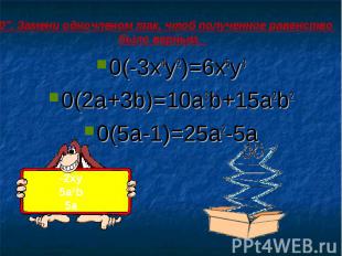 “0”. Замени одночленом так, чтоб полученное равенство было верным. 0(-3x4y2)=6x5