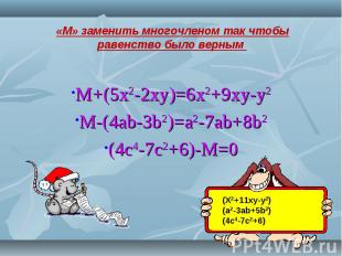 M+(5x2-2xy)=6x2+9xy-y2M-(4ab-3b2)=a2-7ab+8b2(4c4-7c2+6)-M=0 «М» заменить многочл