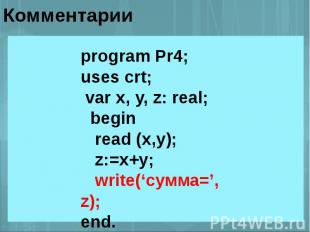 program Pr4;uses crt; var x, y, z: real; begin read (x,y); z:=x+y; write(‘сумма=
