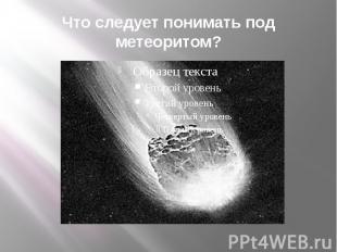 Что следует понимать под метеоритом?