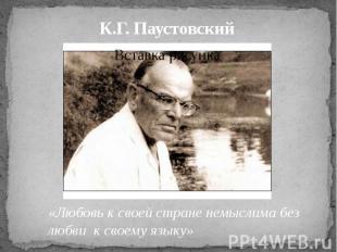 К.Г. Паустовский«Любовь к своей стране немыслима без любви к своему языку»
