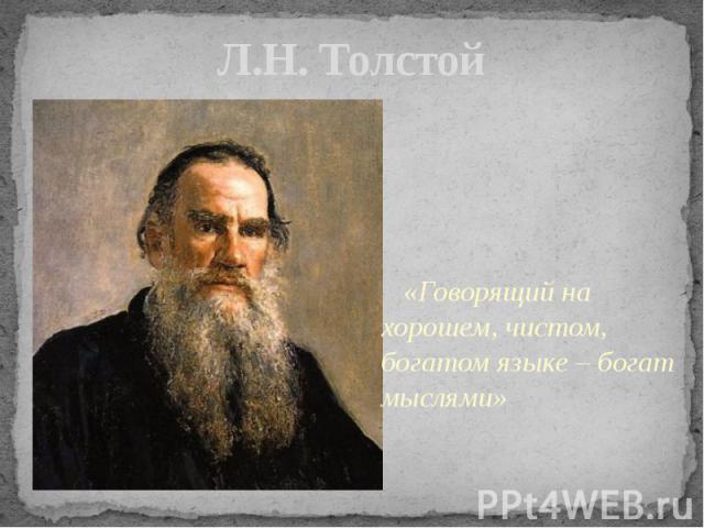 Л.Н. Толстой «Говорящий на хорошем, чистом, богатом языке – богат мыслями»