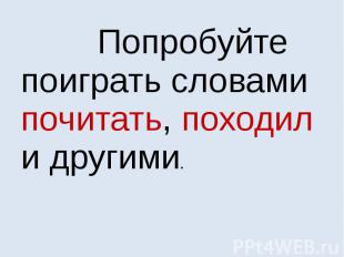 Попробуйте поиграть словами почитать, походил и другими.