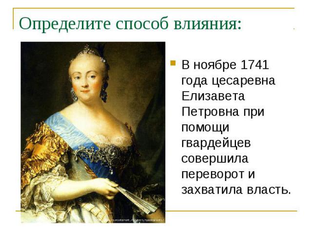 Определите способ влияния:В ноябре 1741 года цесаревна Елизавета Петровна при помощи гвардейцев совершила переворот и захватила власть.