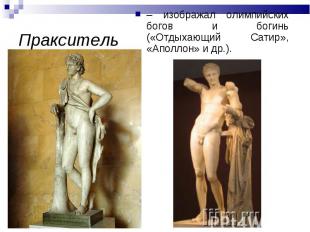 Пракситель – изображал олимпийских богов и богинь («Отдыхающий Сатир», «Аполлон»