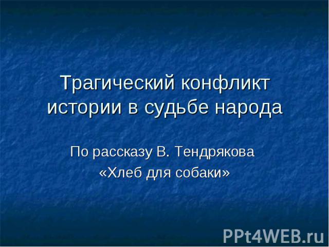 Трагический конфликт истории в судьбе народа По рассказу В. Тендрякова «Хлеб для собаки»