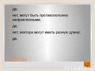 да;нет, могут быть противоположно направленными;да;нет, вектора могут иметь разн