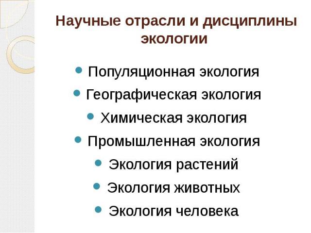 Научные отрасли и дисциплины экологии Популяционная экологияГеографическая экологияХимическая экологияПромышленная экологияЭкология растенийЭкология животныхЭкология человека