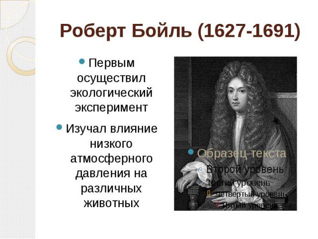 Роберт Бойль (1627-1691) Первым осуществил экологический экспериментИзучал влияние низкого атмосферного давления на различных животных