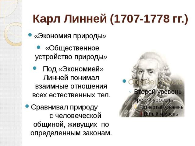 Карл Линней (1707-1778 гг.) «Экономия природы» «Общественное устройство природы» Под «Экономией» Линней понимал взаимные отношения всех естественных тел.Сравнивал природу с человеческой общиной, живущих по определенным законам.