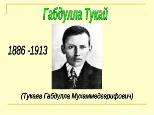 Габдулла Тукай 1886 -1913 (Тукаев Габдулла Мухаммедгарифович)