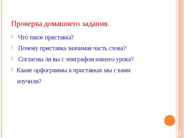 Проверка домашнего задания. Что такое приставка? Почему приставка значимая часть слова? Согласны ли вы с эпиграфом нашего урока?Какие орфограммы в приставках мы с вами изучили?