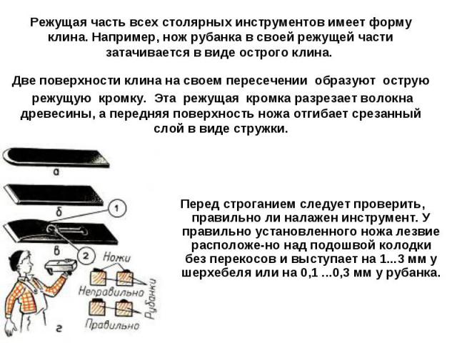 Режущая часть всех столярных инструментов имеет форму клина. Например, нож рубанка в своей режущей части затачивается в виде острого клина. Две поверхности клина на своем пересечении образуют острую режущую кромку. Эта режущая кромка разрезает волок…