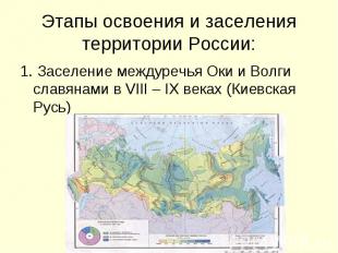 Этапы освоения и заселения территории России:1. Заселение междуречья Оки и Волги