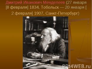 Дмитрий Иванович Менделеев (27 января [8 февраля] 1834, Тобольск — 20 января [2 