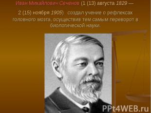 Иван Михайлович Сеченов (1 (13) августа 1829 — 2 (15) ноября 1905) создал учение