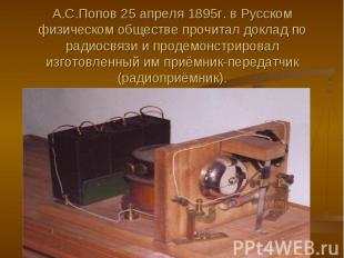 А.С.Попов 25 апреля 1895г. в Русском физическом обществе прочитал доклад по ради