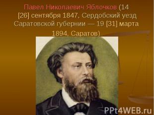 Павел Николаевич Яблочков (14 [26] сентября 1847, Сердобский уезд Саратовской гу
