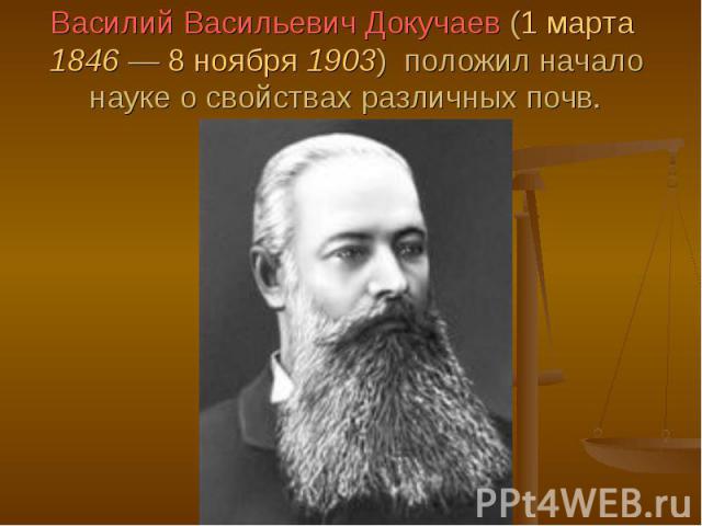 Василий Васильевич Докучаев (1 марта 1846 — 8 ноября 1903) положил начало науке о свойствах различных почв.