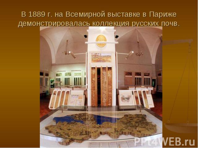 В 1889 г. на Всемирной выставке в Париже демонстрировалась коллекция русских почв.