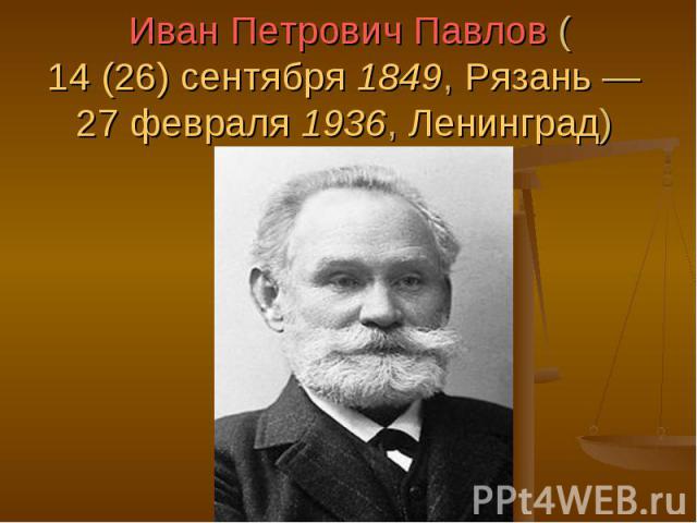 Иван Петрович Павлов (14 (26) сентября 1849, Рязань — 27 февраля 1936, Ленинград)