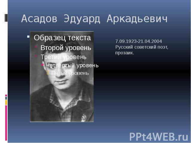 Асадов Эдуард Аркадьевич 7.09.1923-21.04.2004Русский советский поэт, прозаик.
