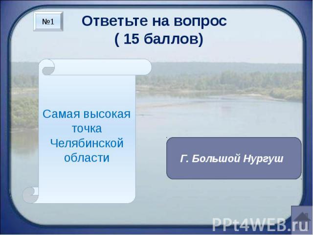 Ответьте на вопрос ( 15 баллов) Самая высокая точка Челябинской области Г. Большой Нургуш