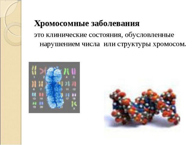 Хромосомные заболевания это клинические состояния, обусловленные нарушением числа или структуры хромосом.
