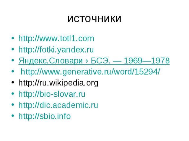 источники http://www.totl1.comhttp://fotki.yandex.ruЯндекс.Словари › БСЭ. — 1969—1978 http://www.generative.ru/word/15294/ http://ru.wikipedia.org http://bio-slovar.ru http://dic.academic.ru http://sbio.info
