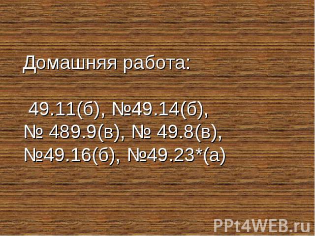 Домашняя работа: 49.11(б), №49.14(б), № 489.9(в), № 49.8(в), №49.16(б), №49.23*(а)