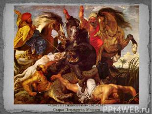 «Охота на гиппопотама» 1615-1616Старая Пинакотека, Мюнхен