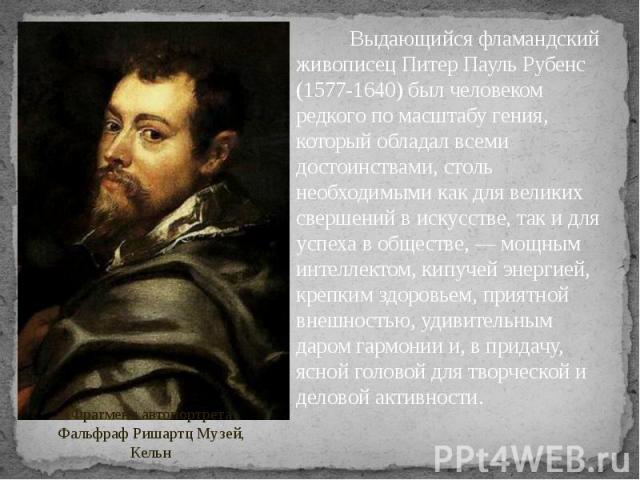 Выдающийся фламандский живописец Питер Пауль Рубенс (1577-1640) был человеком редкого по масштабу гения, который обладал всеми достоинствами, столь необходимыми как для великих свершений в искусстве, так и для успеха в обществе, — мощным интеллектом…