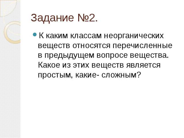 Задание №2.К каким классам неорганических веществ относятся перечисленные в предыдущем вопросе вещества. Какое из этих веществ является простым, какие- сложным?