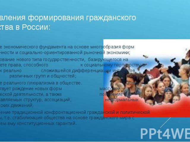 направления формирования гражданского общества в России: создание экономического фундамента на основе многообразия форм собственности и социально-ориентированной рыночной экономики;формирование нового типа государственности, базирующегося на приорит…