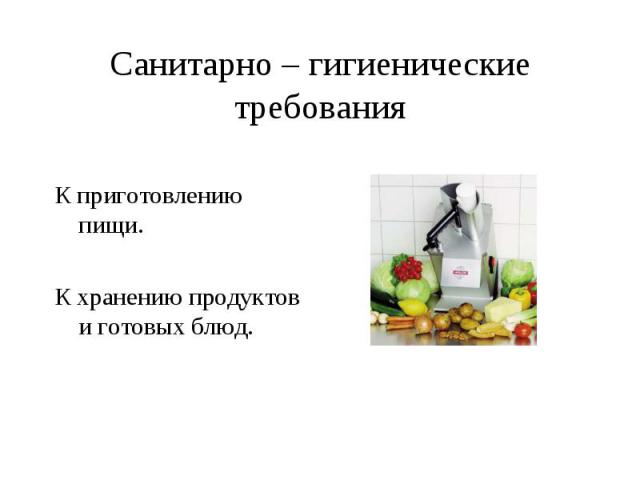 Санитарно – гигиенические требования К приготовлению пищи.К хранению продуктов и готовых блюд.