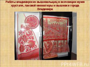 Работы владимирских вышивальщиц в экспозиции музея хрусталя, лаковой миниатюры и