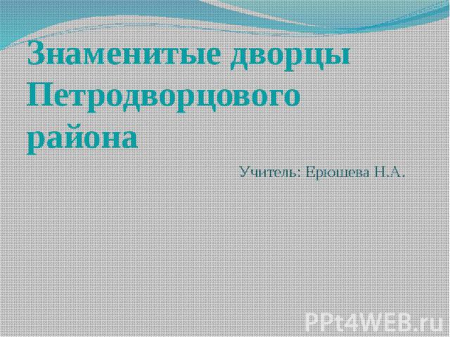 Знаменитые дворцы Петродворцового района Учитель: Ерюшева Н.А.