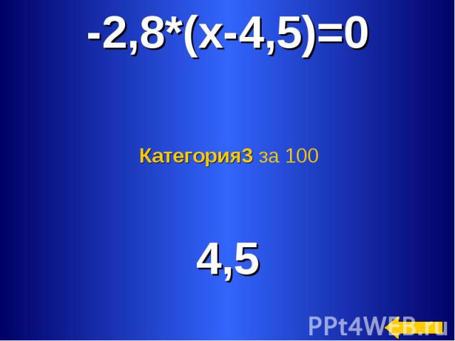 -2,8*(х-4,5)=0 Категория3 за 100 4,5