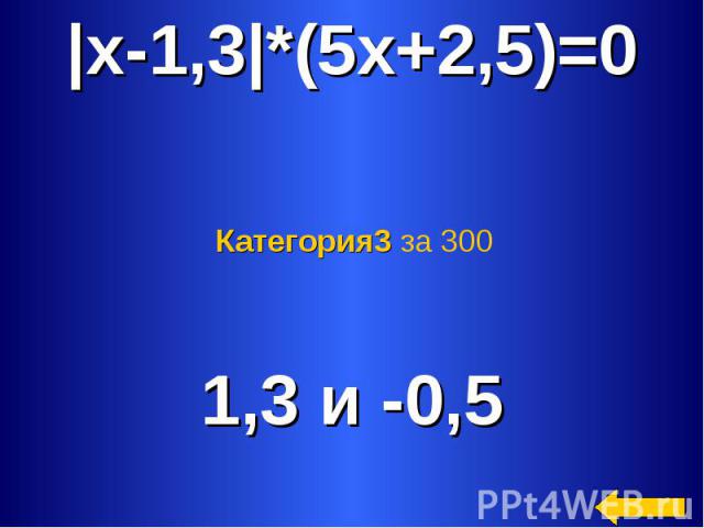 |x-1,3|*(5x+2,5)=0 Категория3 за 300 1,3 и -0,5