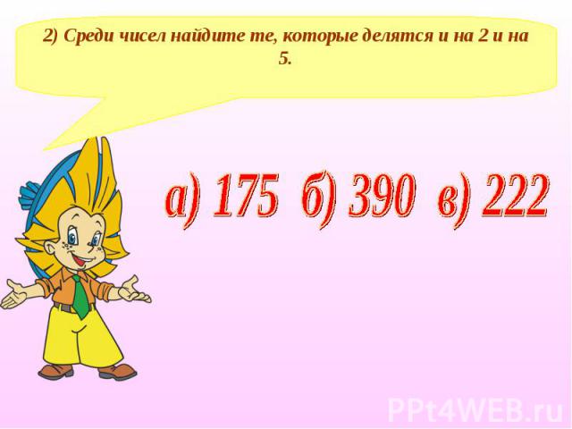 2) Среди чисел найдите те, которые делятся и на 2 и на 5. а) 175 б) 390 в) 222