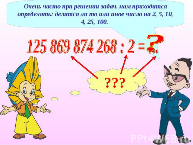 Очень часто при решении задач, нам приходится определять: делится ли то или иное число на 2, 5, 10, 4, 25, 100. 125 869 874 268 : 2 = ...