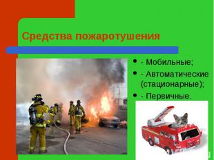 Средства пожаротушения - Мобильные;- Автоматические (стационарные);- Первичные.