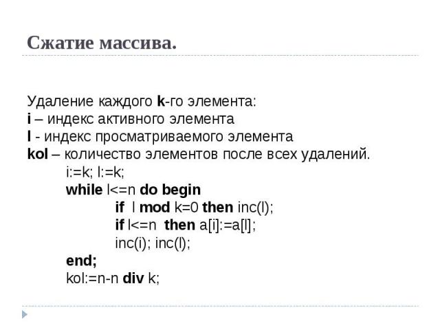 Сжатие массива. Удаление каждого k-го элемента:i – индекс активного элементаl - индекс просматриваемого элементаkol – количество элементов после всех удалений.i:=k; l:=k;while l