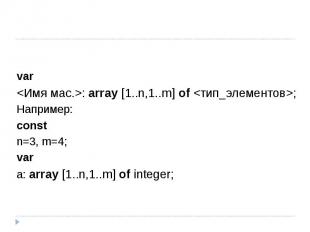 var: array [1..n,1..m] of ; Например:const n=3, m=4;var a: array [1..n,1..m] of