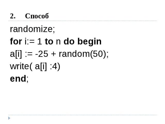 Способ randomize;for i:= 1 to n do begin a[i] := -25 + random(50); write( a[i] :4) end;
