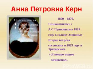 Анна Петровна Керн 1800 – 1879.Познакомилась с А.С.Пушкиным в 1819году в салоне