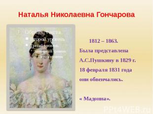 Наталья Николаевна Гончарова 1812 – 1863.Была представлена А.С.Пушкину в 1829 г.