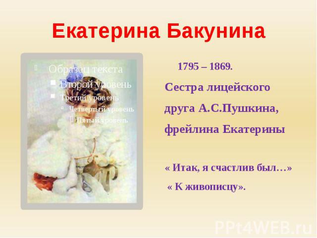 1795 – 1869.Сестра лицейскогодруга А.С.Пушкина,фрейлина Екатерины« Итак, я счастлив был…» « К живописцу».
